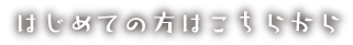 はじめての方はこちらから